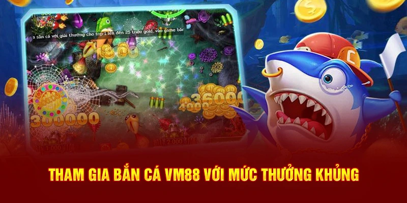 Tham gia bắn cá VM88 với mức thưởng khủng